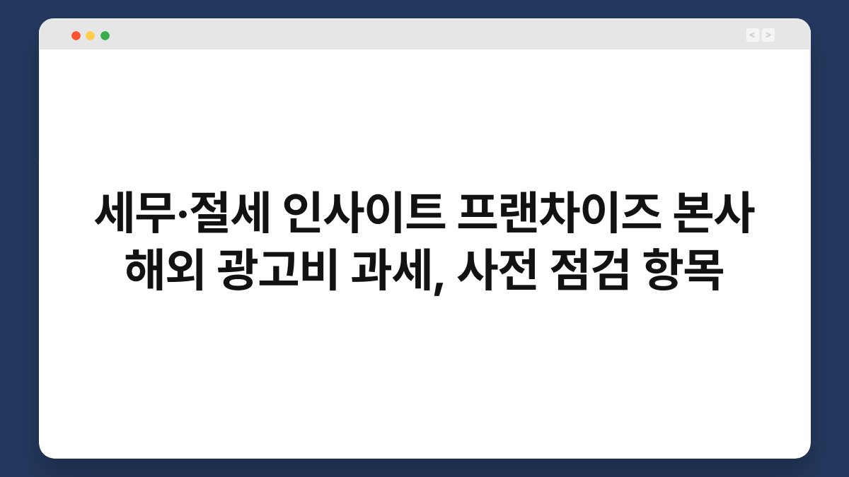 세무·절세 인사이트 프랜차이즈 본사 해외 광고비 과세, 사전 점검 항목 1