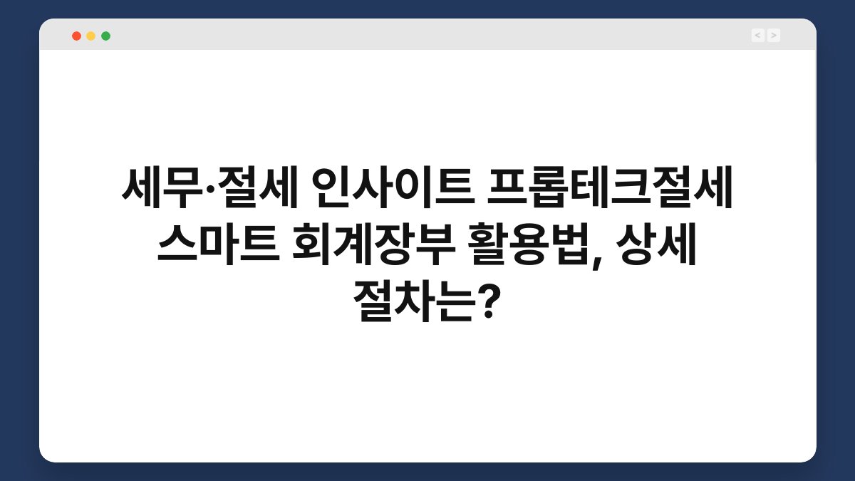 세무·절세 인사이트 프롭테크절세 스마트 회계장부 활용법, 상세 절차는? 1