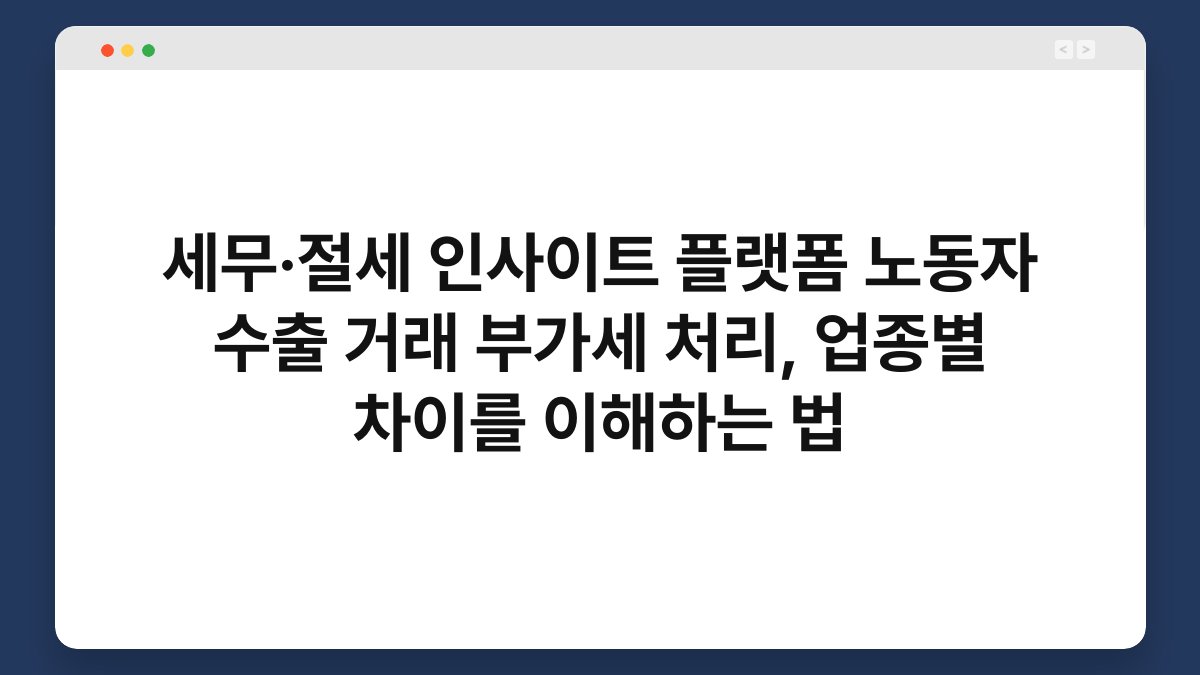 세무·절세 인사이트 플랫폼 노동자 수출 거래 부가세 처리, 업종별 차이를 이해하는 법 1