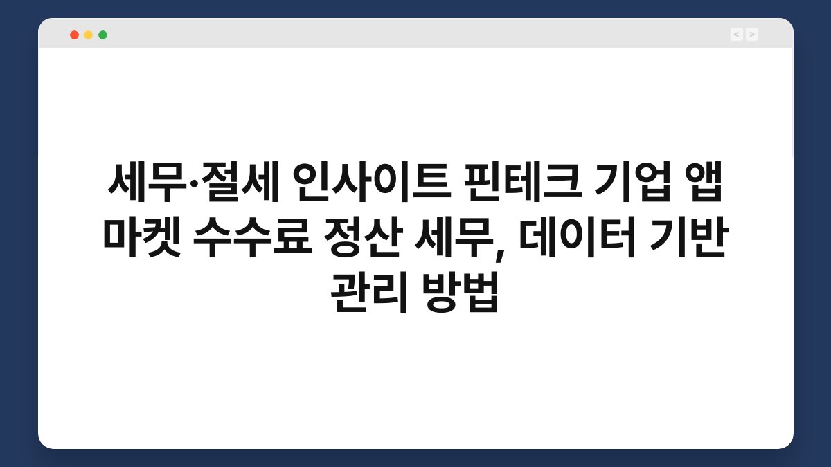 세무·절세 인사이트 핀테크 기업 앱 마켓 수수료 정산 세무, 데이터 기반 관리 방법 1