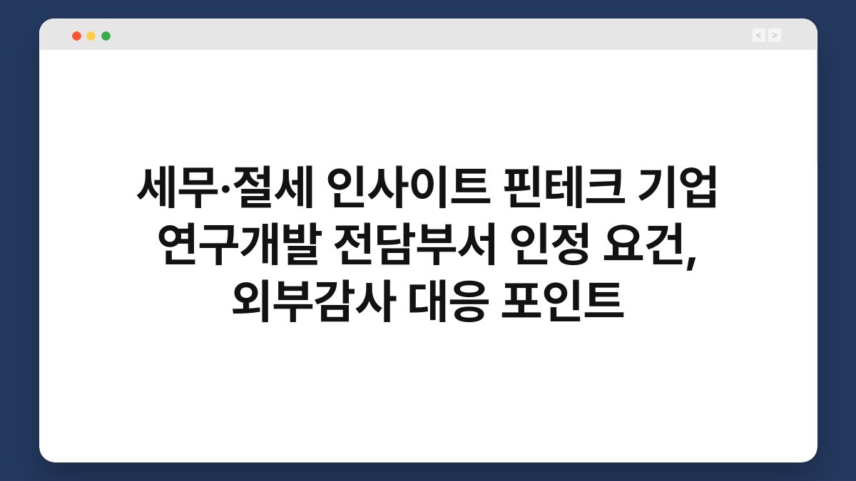 세무·절세 인사이트 핀테크 기업 연구개발 전담부서 인정 요건, 외부감사 대응 포인트 1