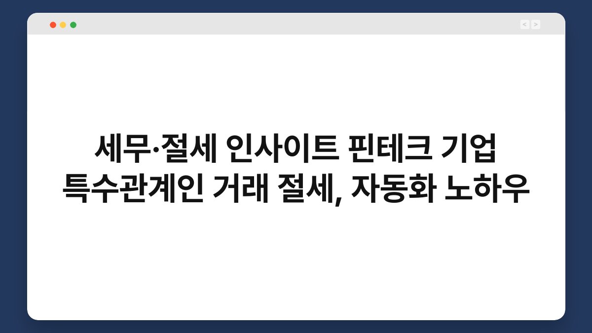 세무·절세 인사이트 핀테크 기업 특수관계인 거래 절세, 자동화 노하우 1