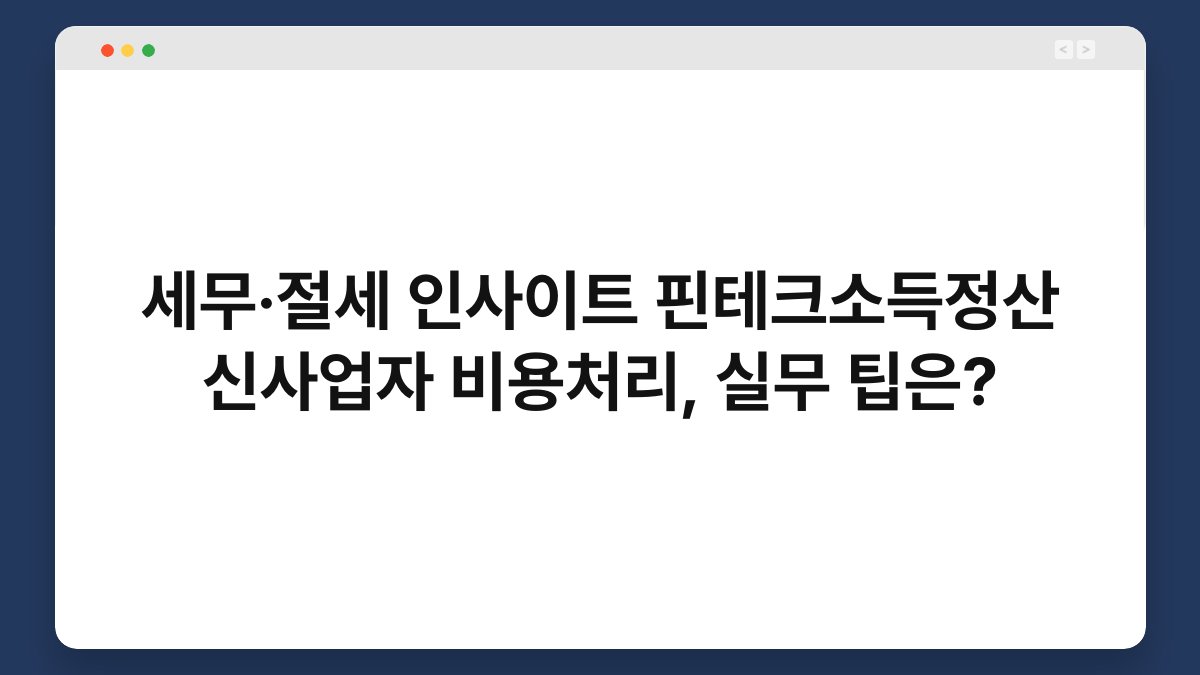 세무·절세 인사이트 핀테크소득정산 신사업자 비용처리, 실무 팁은? 1