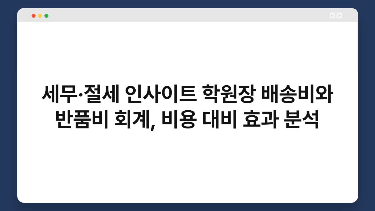 세무·절세 인사이트 학원장 배송비와 반품비 회계, 비용 대비 효과 분석 1