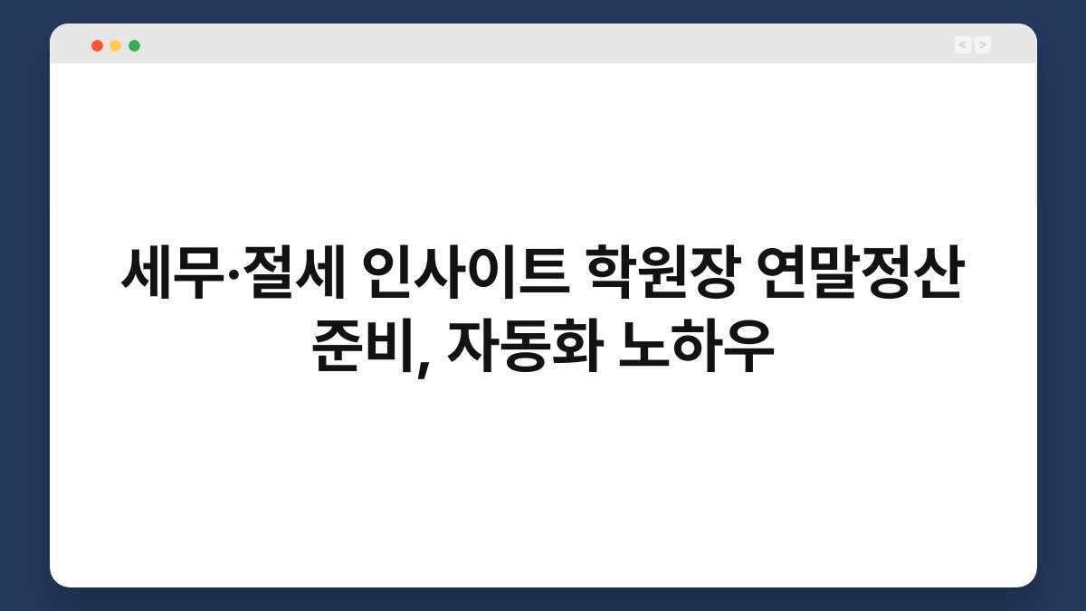 세무·절세 인사이트 학원장 연말정산 준비, 자동화 노하우 1