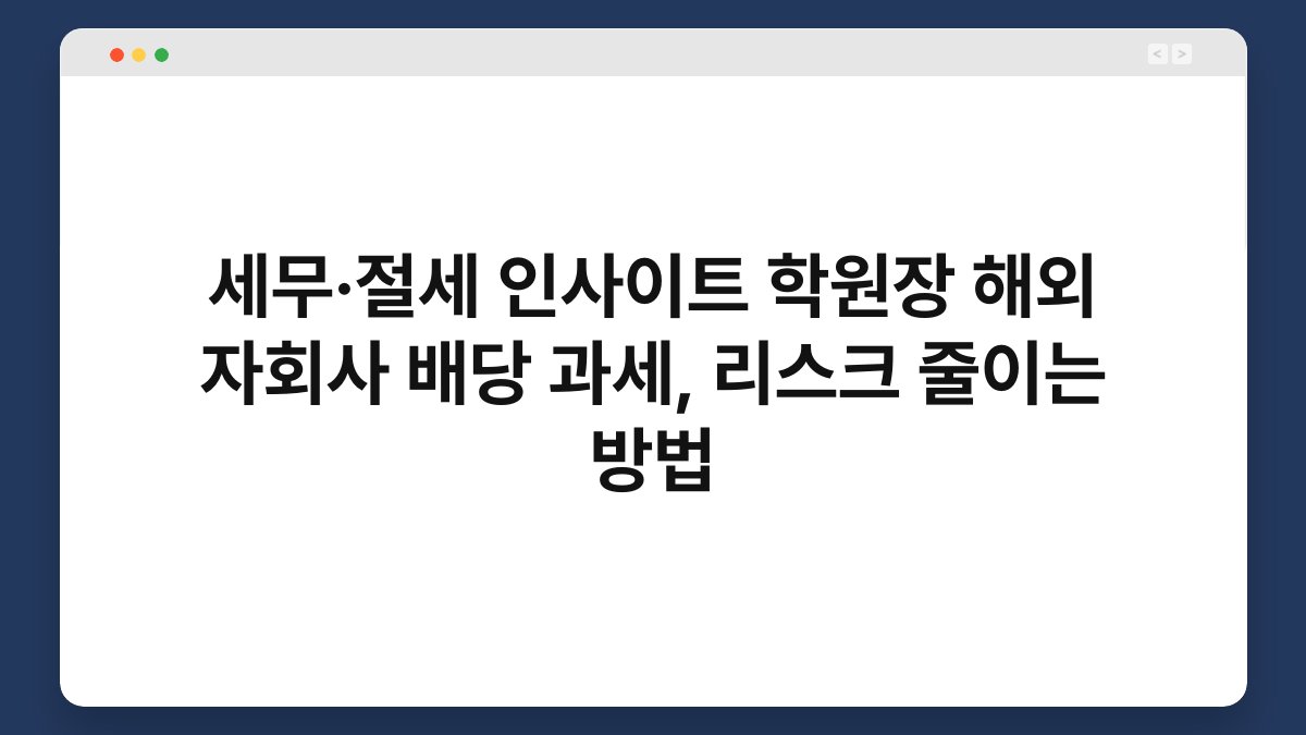 세무·절세 인사이트 학원장 해외 자회사 배당 과세, 리스크 줄이는 방법 1