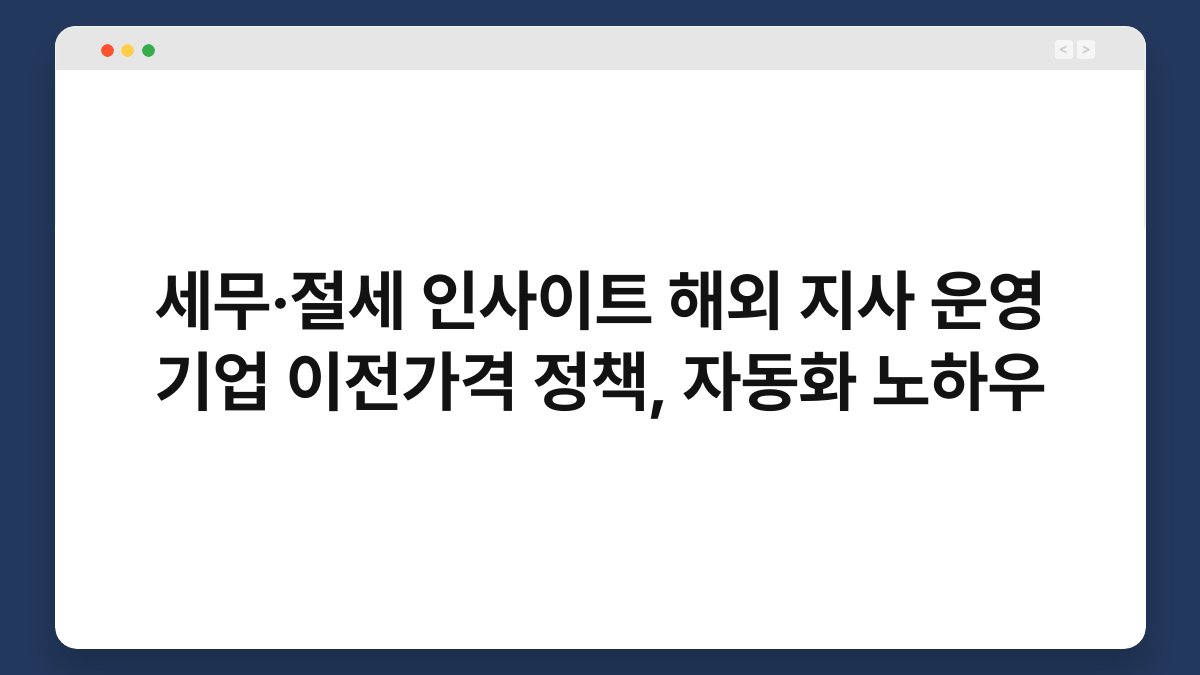 세무·절세 인사이트 해외 지사 운영 기업 이전가격 정책, 자동화 노하우 1