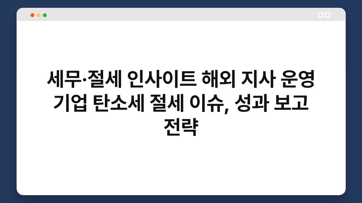 세무·절세 인사이트 해외 지사 운영 기업 탄소세 절세 이슈, 성과 보고 전략 1