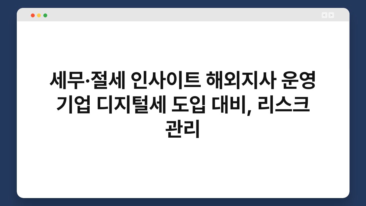 세무·절세 인사이트 해외지사 운영 기업 디지털세 도입 대비, 리스크 관리 1