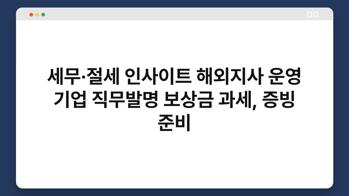 세무·절세 인사이트 해외지사 운영 기업 직무발명 보상금 과세, 증빙 준비 1