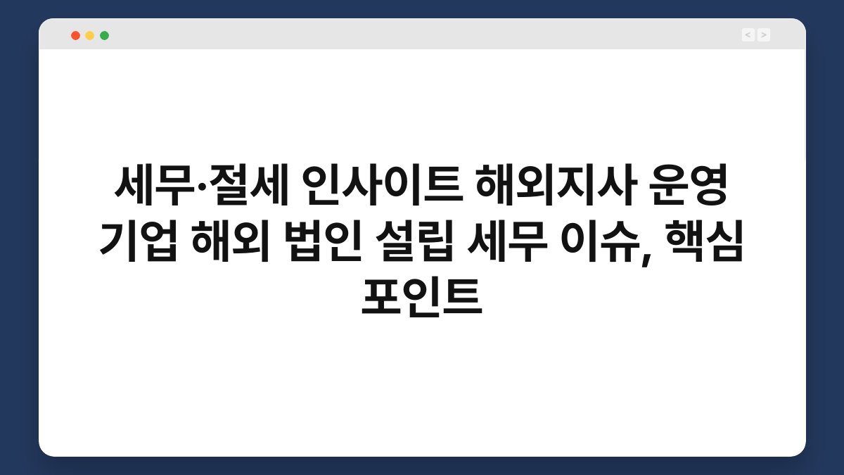 세무·절세 인사이트 해외지사 운영 기업 해외 법인 설립 세무 이슈, 핵심 포인트 1