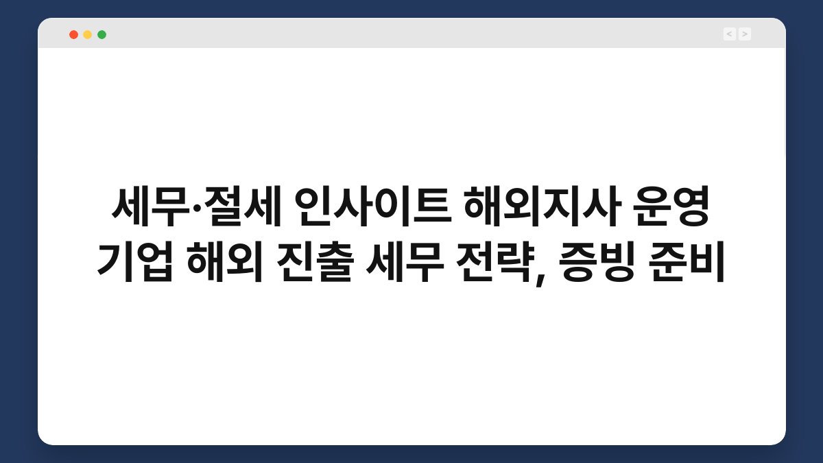 세무·절세 인사이트 해외지사 운영 기업 해외 진출 세무 전략, 증빙 준비 1