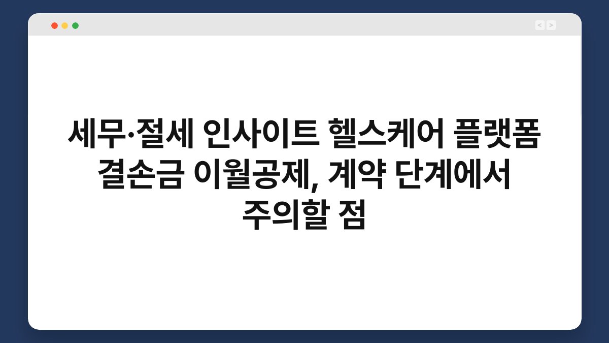 세무·절세 인사이트 헬스케어 플랫폼 결손금 이월공제, 계약 단계에서 주의할 점 1