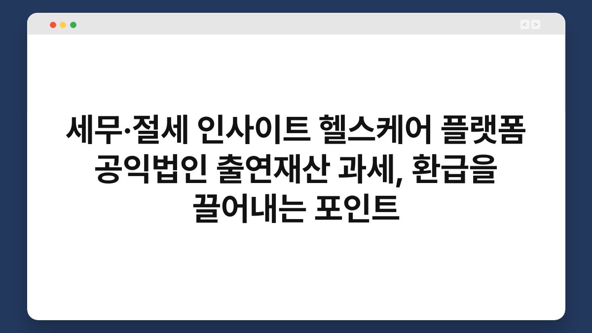 세무·절세 인사이트 헬스케어 플랫폼 공익법인 출연재산 과세, 환급을 끌어내는 포인트 1