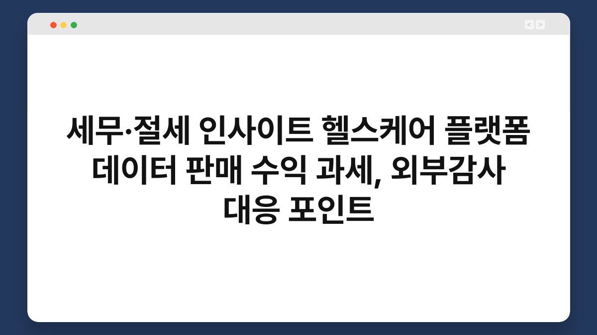세무·절세 인사이트 헬스케어 플랫폼 데이터 판매 수익 과세, 외부감사 대응 포인트 1