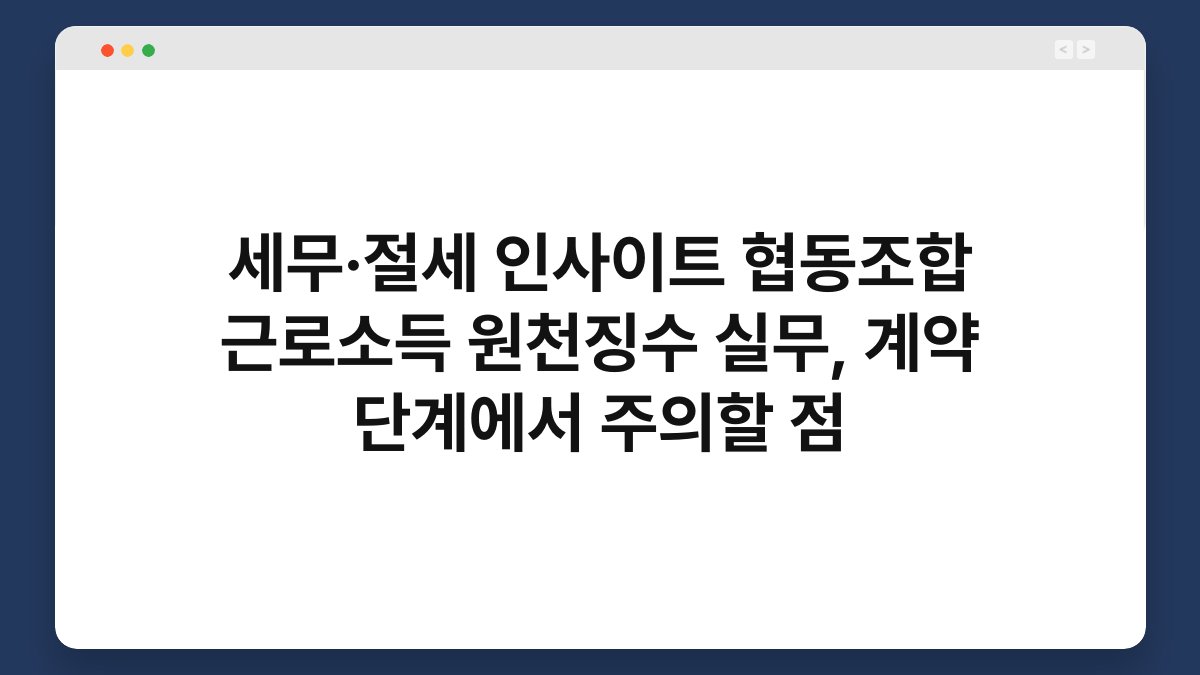 세무·절세 인사이트 협동조합 근로소득 원천징수 실무, 계약 단계에서 주의할 점 1