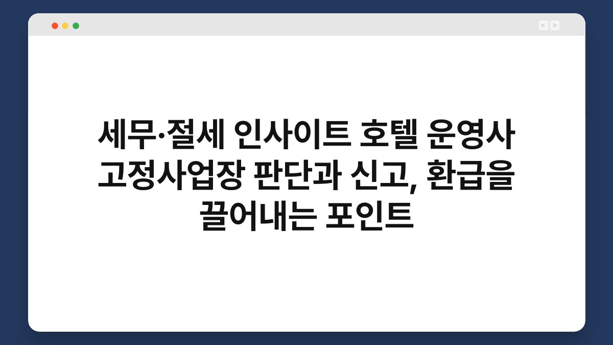 세무·절세 인사이트 호텔 운영사 고정사업장 판단과 신고, 환급을 끌어내는 포인트 1