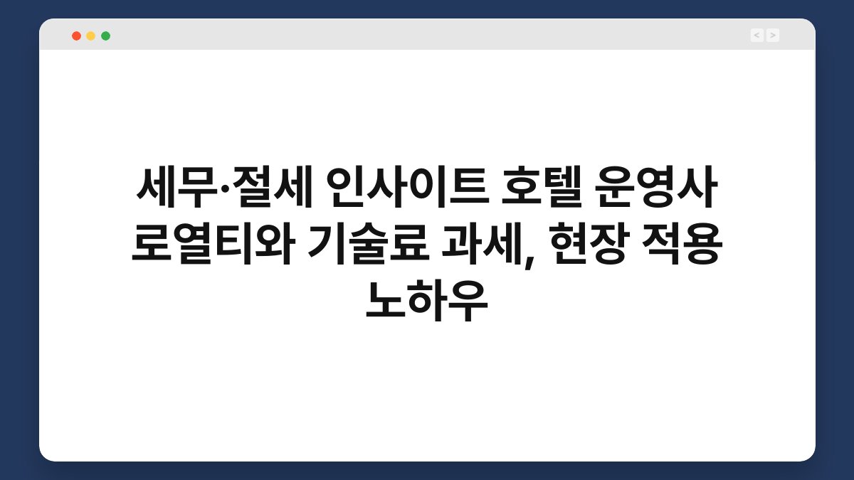 세무·절세 인사이트 호텔 운영사 로열티와 기술료 과세, 현장 적용 노하우 1