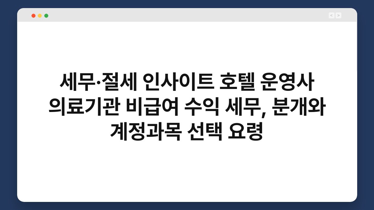 세무·절세 인사이트 호텔 운영사 의료기관 비급여 수익 세무, 분개와 계정과목 선택 요령 1
