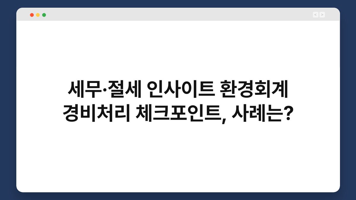 세무·절세 인사이트 환경회계 경비처리 체크포인트, 사례는? 1
