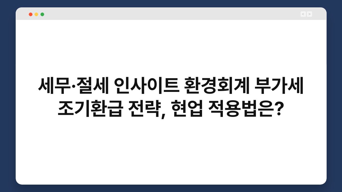 세무·절세 인사이트 환경회계 부가세 조기환급 전략, 현업 적용법은? 1