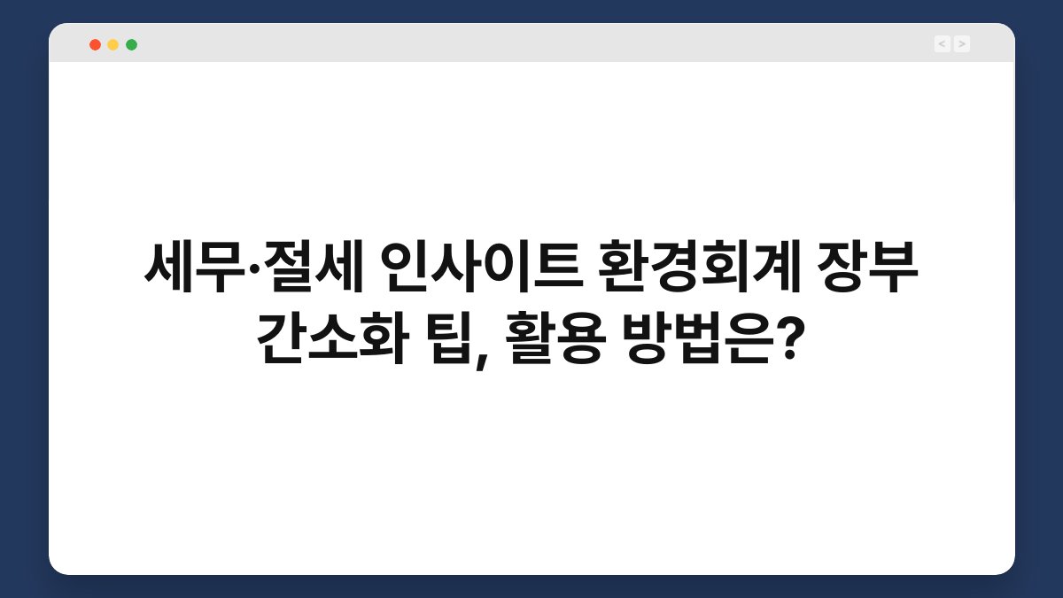 세무·절세 인사이트 환경회계 장부 간소화 팁, 활용 방법은? 1