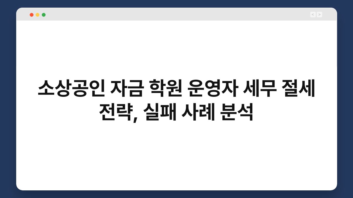 소상공인 자금 학원 운영자 세무 절세 전략, 실패 사례 분석 1