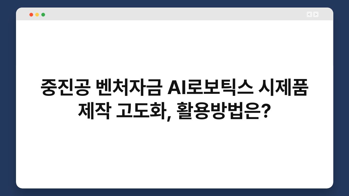 중진공 벤처자금 AI로보틱스 시제품 제작 고도화, 활용방법은? 1