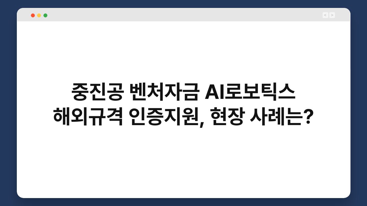 중진공 벤처자금 AI로보틱스 해외규격 인증지원, 현장 사례는? 1