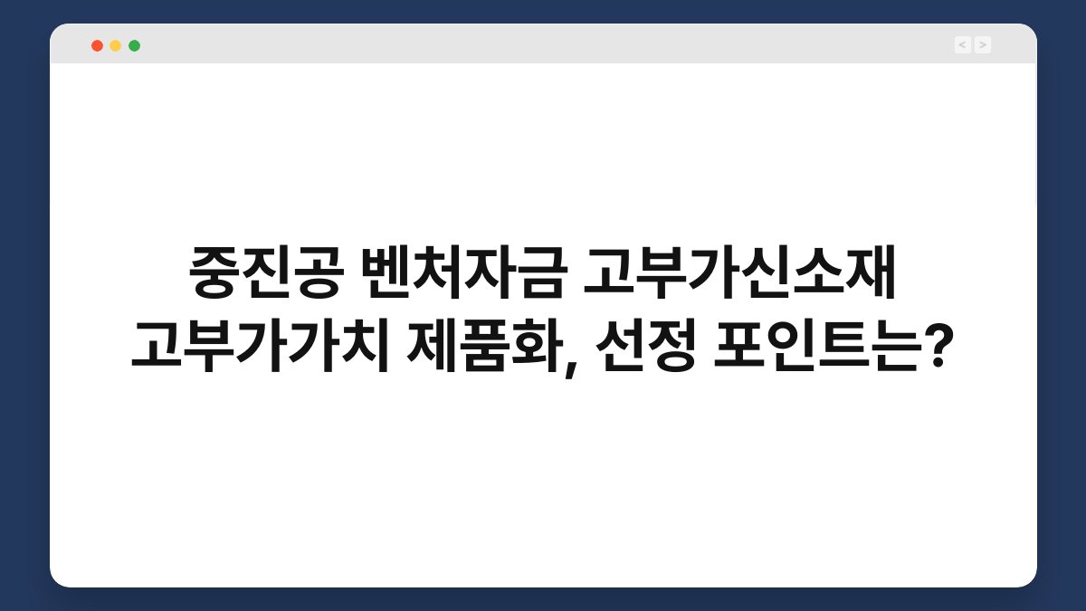 중진공 벤처자금 고부가신소재 고부가가치 제품화, 선정 포인트는? 1