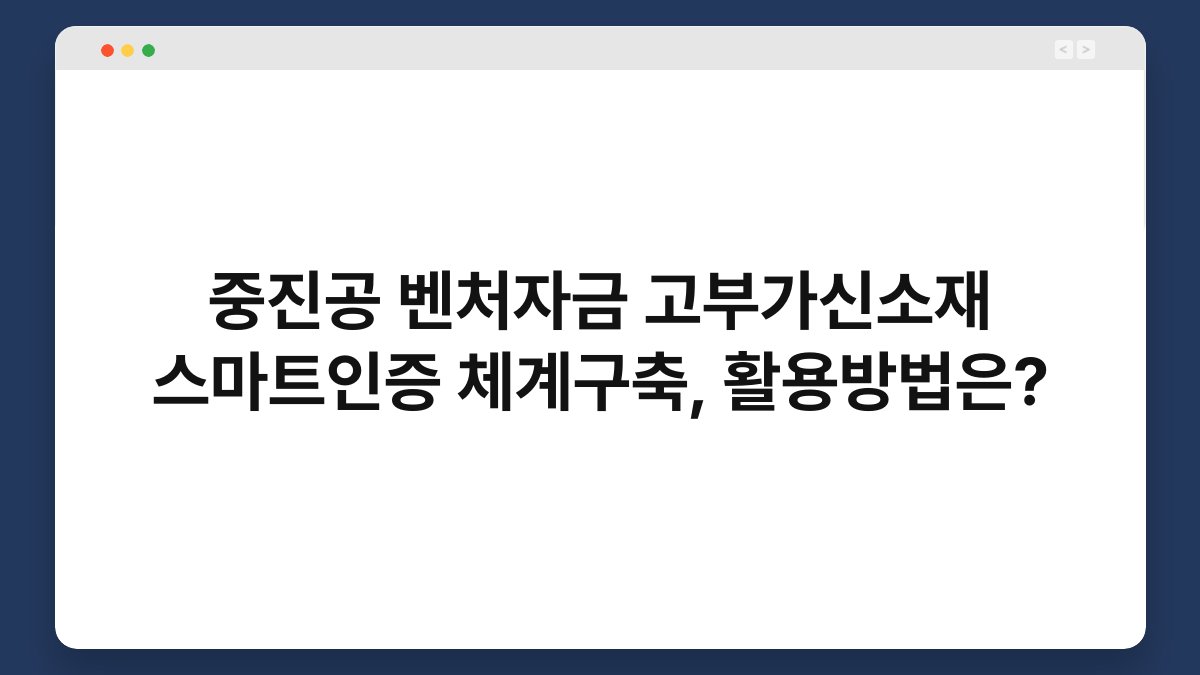 중진공 벤처자금 고부가신소재 스마트인증 체계구축, 활용방법은? 1