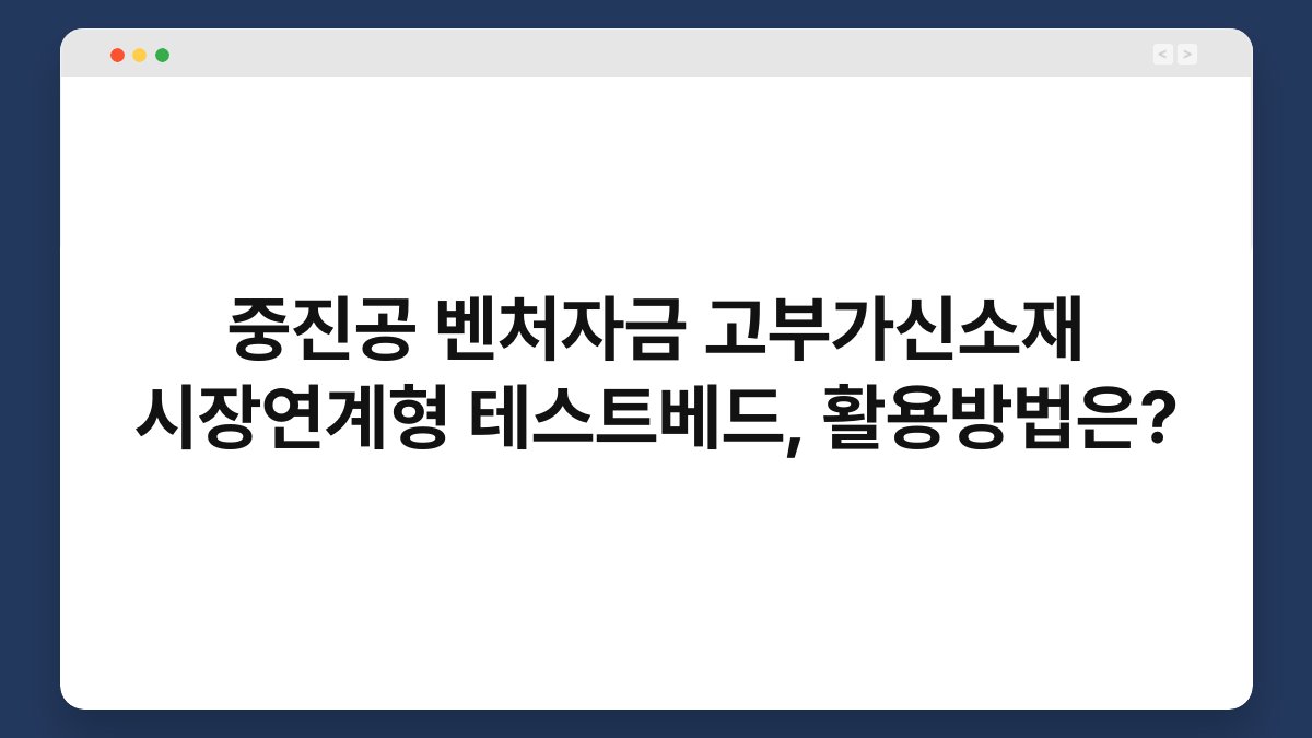중진공 벤처자금 고부가신소재 시장연계형 테스트베드, 활용방법은? 1