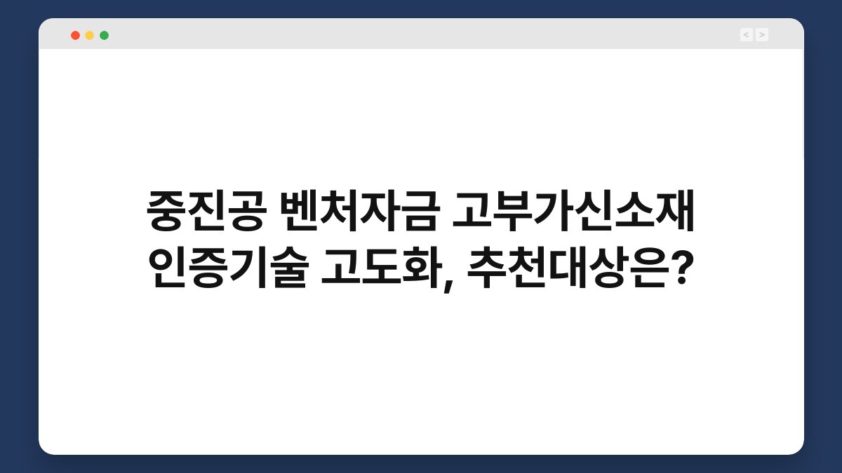중진공 벤처자금 고부가신소재 인증기술 고도화, 추천대상은? 1