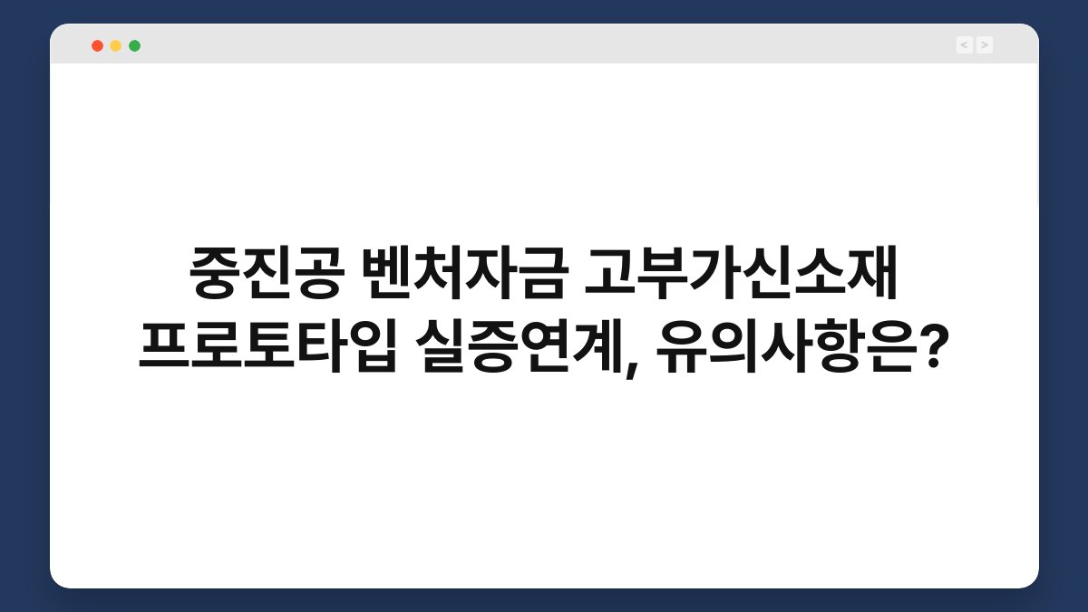 중진공 벤처자금 고부가신소재 프로토타입 실증연계, 유의사항은? 1