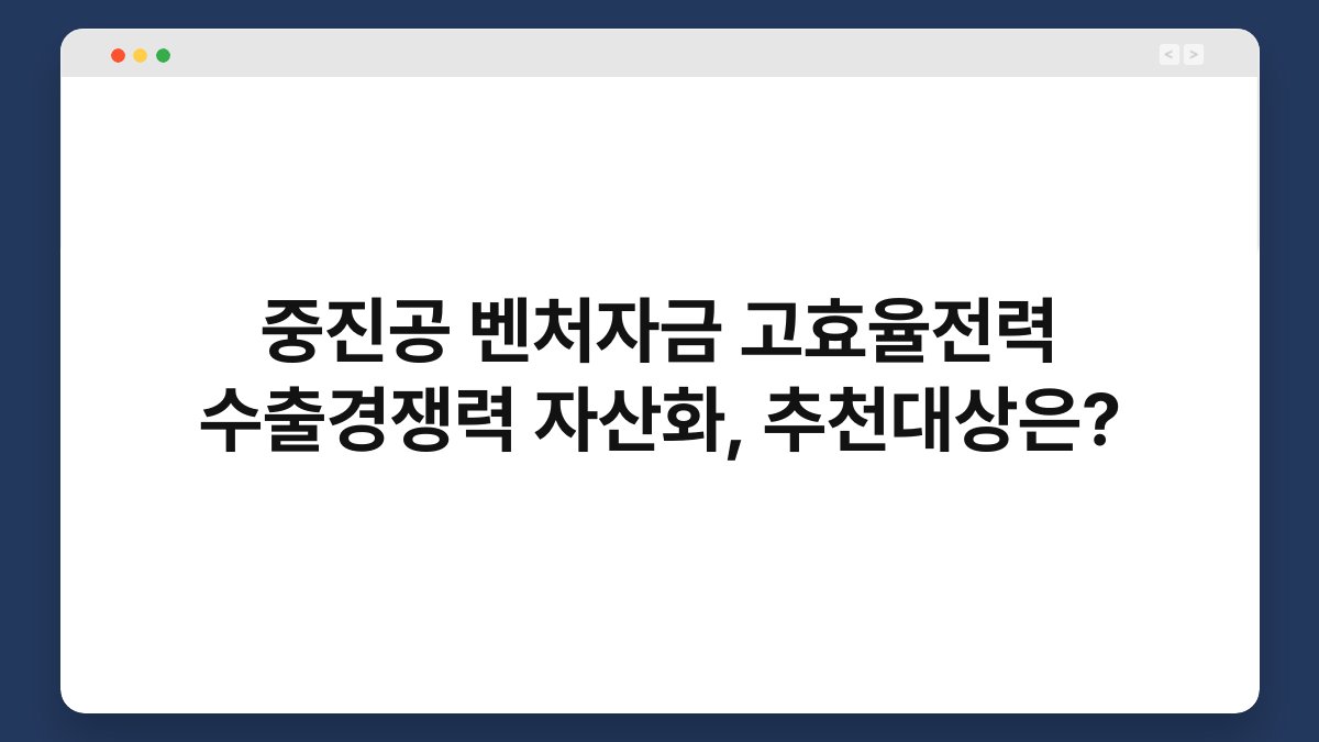 중진공 벤처자금 고효율전력 수출경쟁력 자산화, 추천대상은? 1