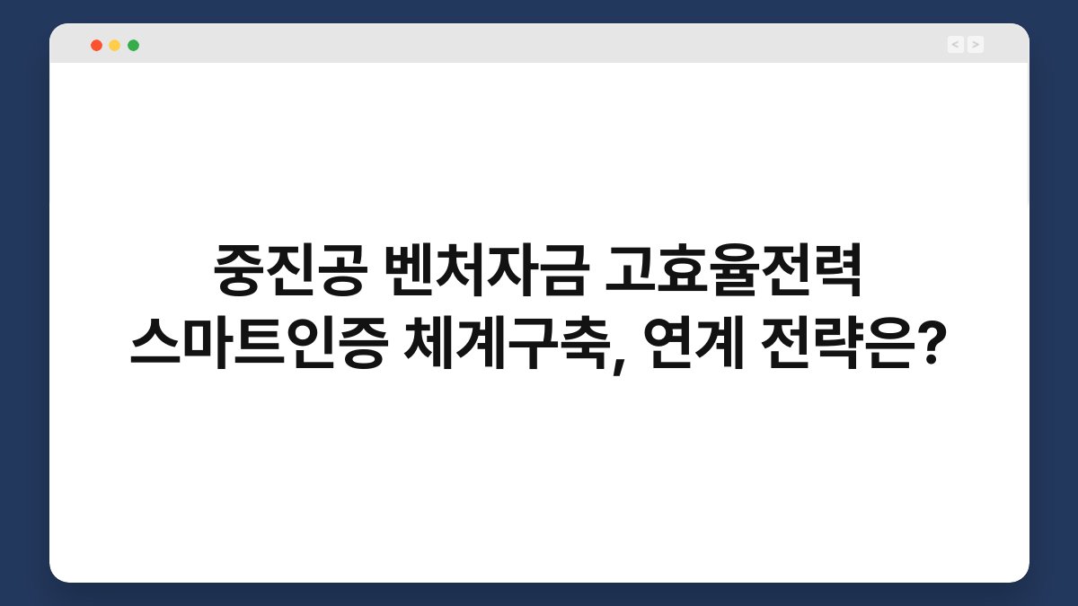 중진공 벤처자금 고효율전력 스마트인증 체계구축, 연계 전략은? 1