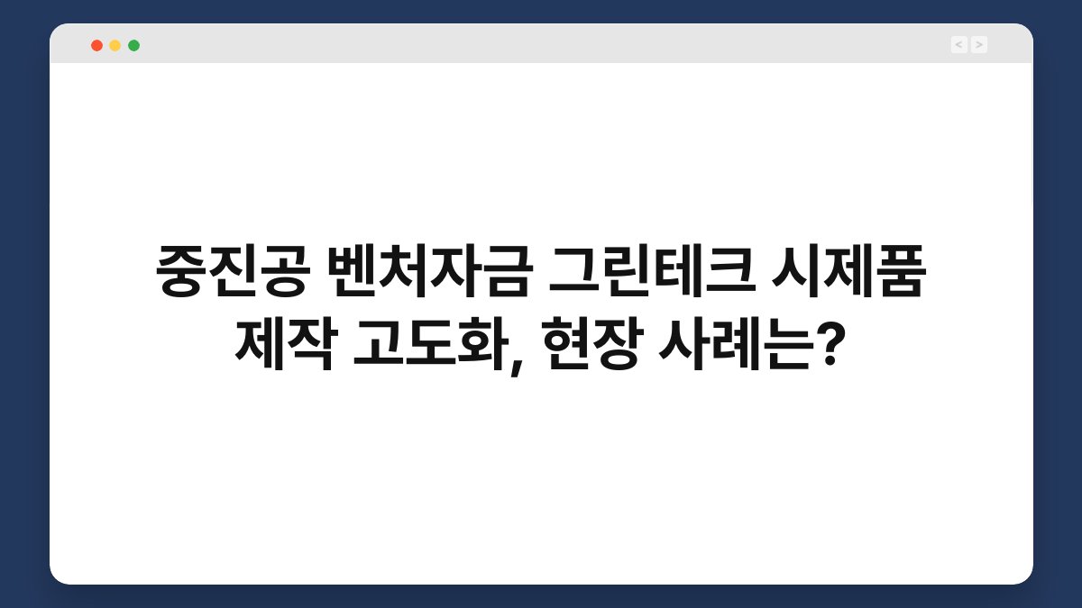 중진공 벤처자금 그린테크 시제품 제작 고도화, 현장 사례는? 1