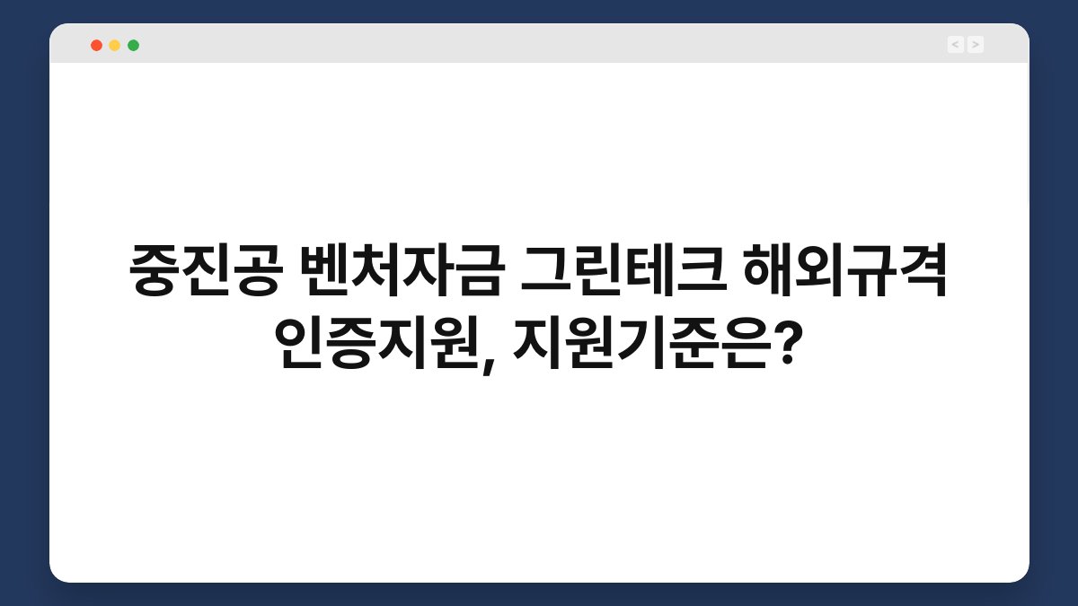 중진공 벤처자금 그린테크 해외규격 인증지원, 지원기준은? 1