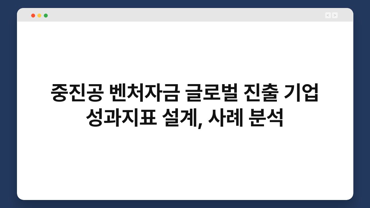 중진공 벤처자금 글로벌 진출 기업 성과지표 설계, 사례 분석 1