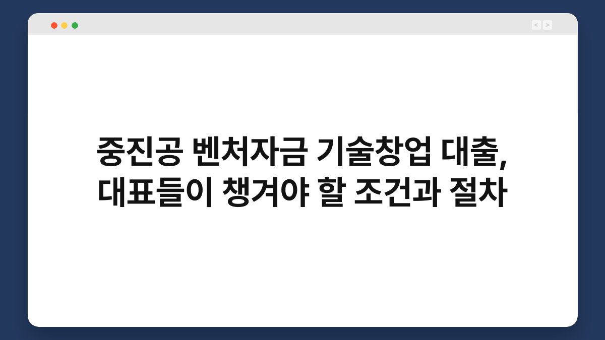 중진공 벤처자금 기술창업 대출, 대표들이 챙겨야 할 조건과 절차 1