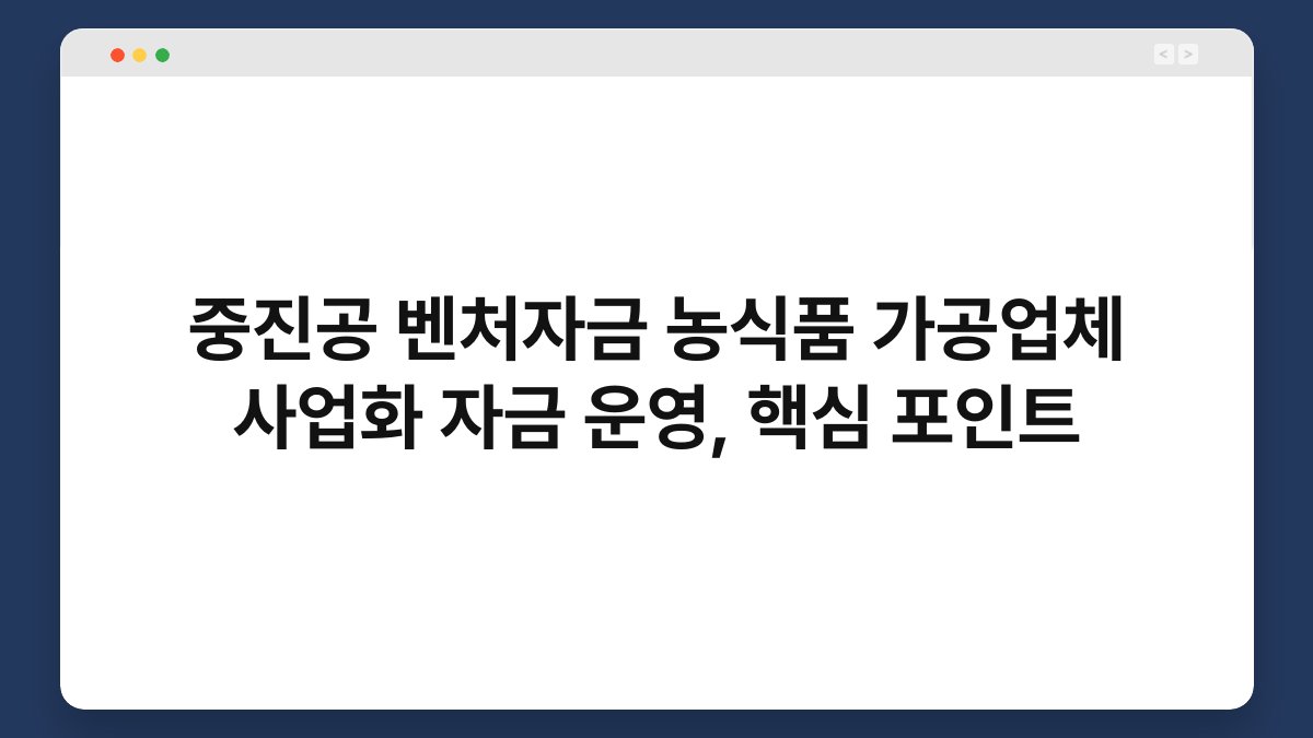 중진공 벤처자금 농식품 가공업체 사업화 자금 운영, 핵심 포인트 1