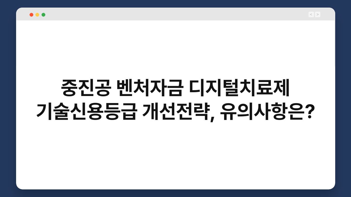 중진공 벤처자금 디지털치료제 기술신용등급 개선전략, 유의사항은? 1