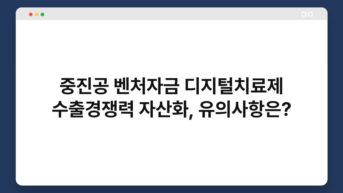 중진공 벤처자금 디지털치료제 수출경쟁력 자산화, 유의사항은? 1