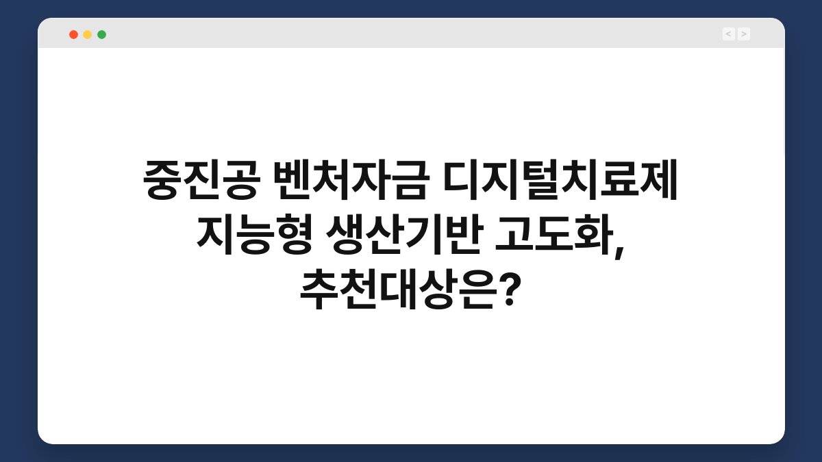 중진공 벤처자금 디지털치료제 지능형 생산기반 고도화, 추천대상은? 1