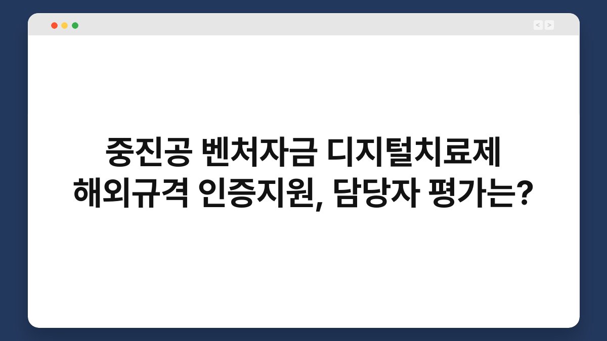 중진공 벤처자금 디지털치료제 해외규격 인증지원, 담당자 평가는? 1