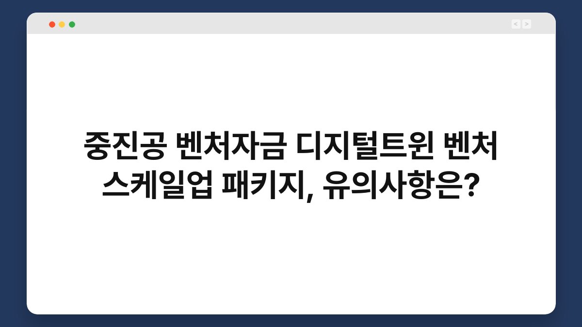 중진공 벤처자금 디지털트윈 벤처 스케일업 패키지, 유의사항은? 1
