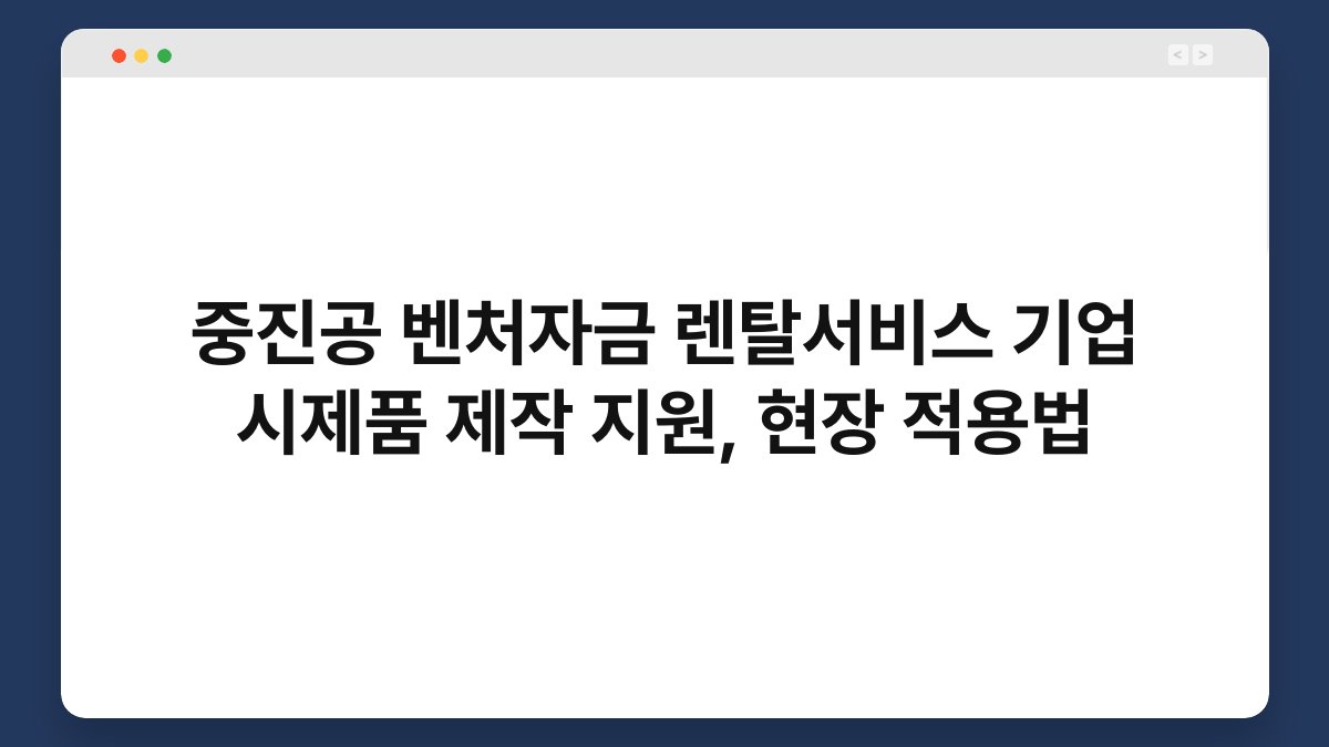 중진공 벤처자금 렌탈서비스 기업 시제품 제작 지원, 현장 적용법 1