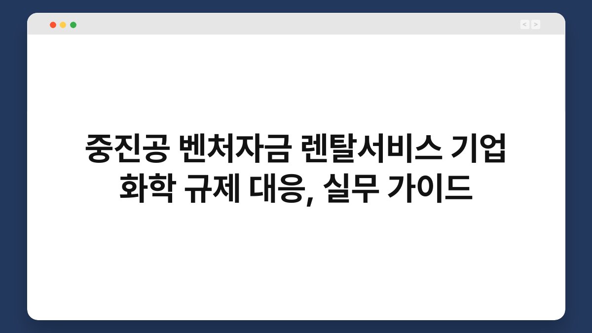 중진공 벤처자금 렌탈서비스 기업 화학 규제 대응, 실무 가이드 1
