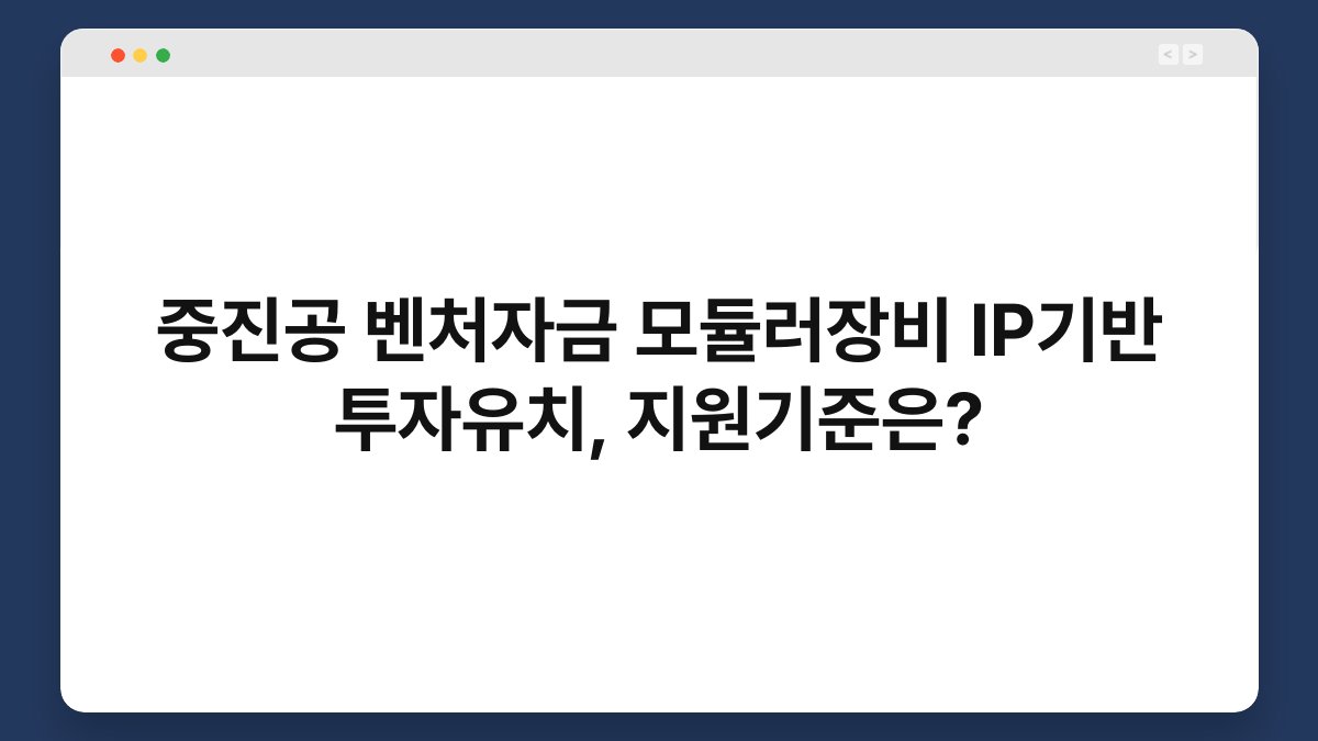 중진공 벤처자금 모듈러장비 IP기반 투자유치, 지원기준은? 1