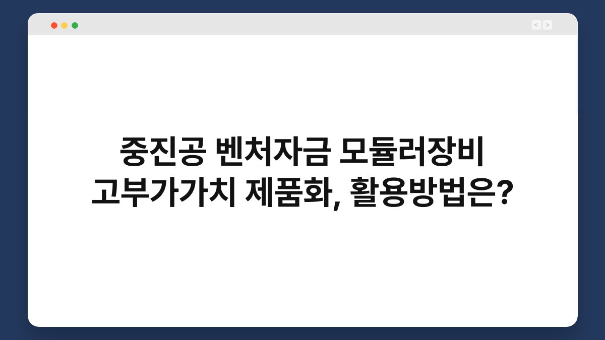 중진공 벤처자금 모듈러장비 고부가가치 제품화, 활용방법은? 1